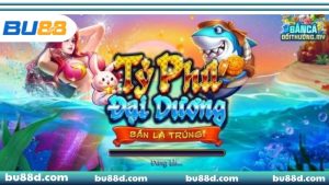 Tìm hiểu về bắn cá Tỷ Phú Đại Dương